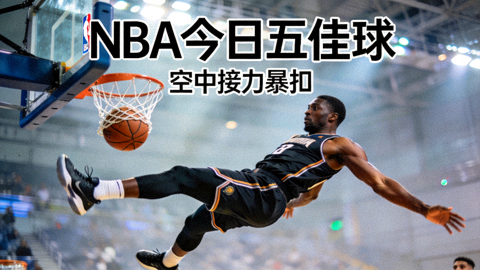 NBA今日五佳球封面，球员空中接力暴扣的精彩瞬间